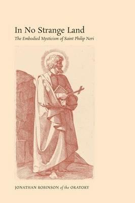 In No Strange Land: The Embodied Mysticism of Saint Philip Neri - Jonathan Robinson - cover