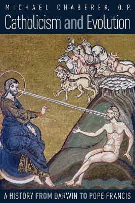 Catholicism and Evolution: A History from Darwin to Pope Francis - O P Michael Chaberek - cover