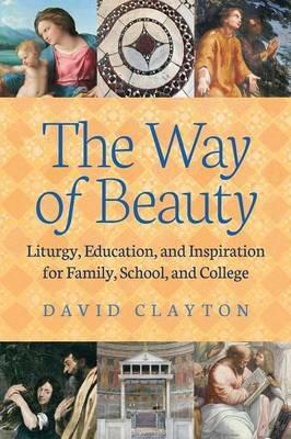 The Way of Beauty: Liturgy, Education, and Inspiration for Family, School, and College - David Clayton - cover