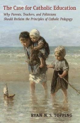 The Case for Catholic Education - Ryan N S Topping - cover