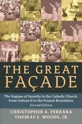 The Great Facade: The Regime of Novelty in the Catholic Church from Vatican II to the Francis Revolution - Christopher A. Ferrara,Thomas E. Woods - cover