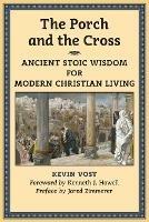 The Porch and the Cross: Ancient Stoic Wisdom for Modern Christian Living
