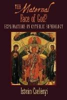 The Maternal Face of God?: Explorations in Catholic Sophiology - Istvan Cselenyi - cover
