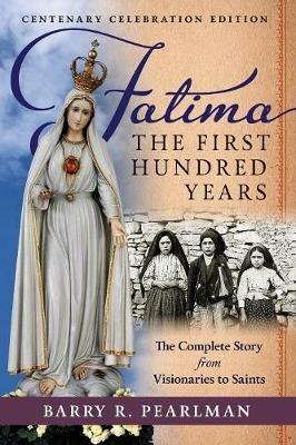 Fatima, the First Hundred Years: The Complete Story from Visionaries to Saints - Barry R Pearlman - cover