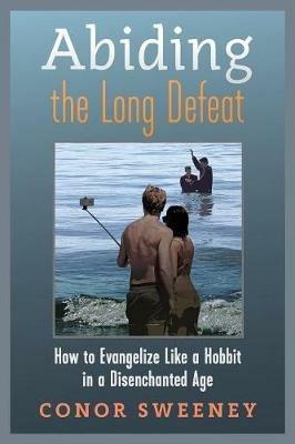 Abiding the Long Defeat: How to Evangelize Like a Hobbit in a Disenchanted Age - Conor Sweeney - cover