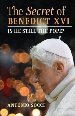 The Secret of Benedict XVI: Is He Still the Pope? - Antonio Socci - cover