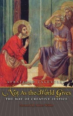 Not as the World Gives: The Way of Creative Justice - Stratford Caldecott - cover
