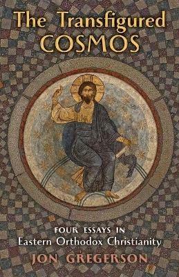 The Transfigured Cosmos: Four Essays in Eastern Orthodox Christianity - Jon Gregerson - cover