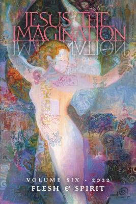 Jesus the Imagination: A Journal of Spiritual Revolution: Flesh and Spirit (Volume Six, 2022) - Michael Martin - cover