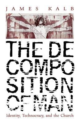 The Decomposition of Man: Identity, Technocracy, and the Church - James Kalb - cover
