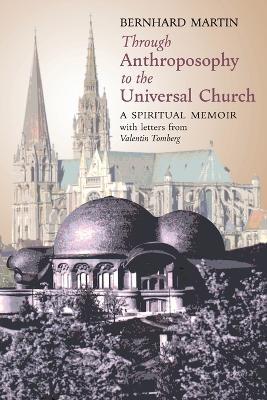 Through Anthroposophy to the Universal Church: A Spiritual Memoir, with letters from Valentin Tomberg - Bernhard Martin,Valentin Tomberg - cover