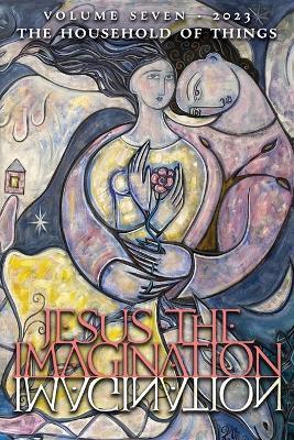 Jesus the Imagination: A Journal of Spiritual Revolution: The Household of Things (Volume Seven, 2023) - Michael Martin - cover