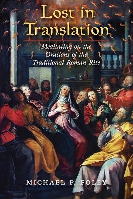 Lost in Translation: Meditating on the Orations of the Traditional Roman Rite - Michael P Foley - cover