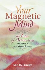 Your Magnetic Mind: Putting The Law Of Attraction To Work In Your Life