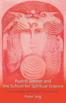 Rudolf Steiner and the School for Spiritual Science: The Foundation of the "First Class" - Peter Selg - cover