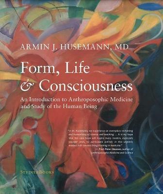 Form, Life, and Consciousness: An Introduction to Anthroposophic Medicine and Study of the Human Being - Armin J Husemann - cover