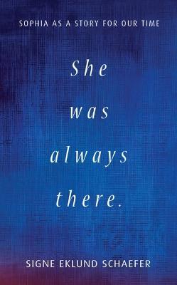 She Was Always There: Sophia as a Story for Our Time - Signe Eklund Schaefer - cover