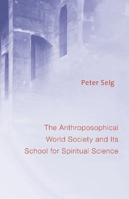 Anthroposophical World Society: And Its School for Spiritual Science - Peter Selg - cover