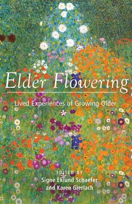 Elder Flowering: Lived Experiences of Growing Older - Signe Eklund Schaefer,Karen Gierlach - cover
