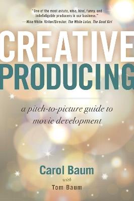 Creative Producing: A Pitch-to-Picture Guide to Movie Development - Carol Baum,Tom Baum - cover