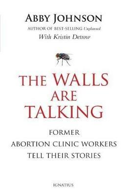 The Walls Are Talking: Former Abortion Clinic Workers Tell Their Stories - Abby Johnson - cover