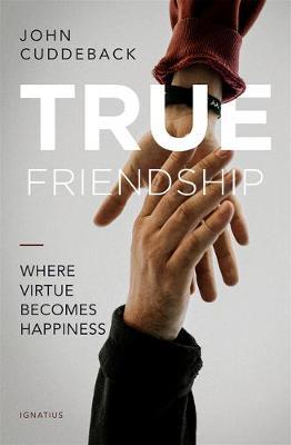 True Friendship: Where Virtue Becomes Happiness - John Cuddeback - cover