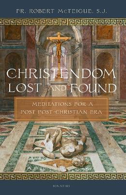 Christendom Lost and Found: Meditations for a Post Post-Christian Era - Robert McTeigue - cover