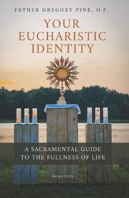 Your Eucharistic Identity: A Sacramental Guide to the Fullness of Life - Gregory Pine - cover