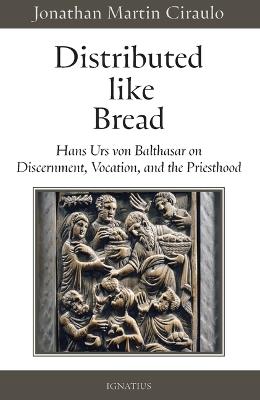 Distributed Like Bread: Hans Urs Von Balthasar on Discernment, Vocation, and the Priesthood - Jonathan Martin Ciraulo - cover