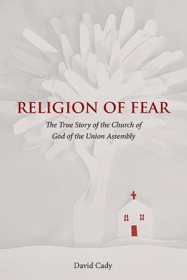 Religion of Fear: The True Story of the Church of God of the Union Assembly - David Cady - cover