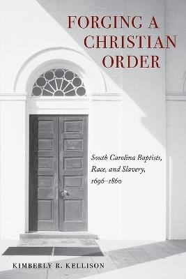 Forging a Christian Order: South Carolina Baptists, Race, and Slavery, 1696-1860 - Kimberly Kellison - cover