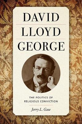 David Lloyd George: The Politics of Religious Conviction - Jerry Gaw - cover