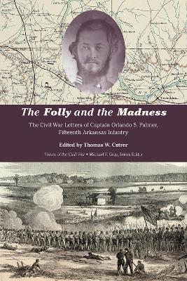 The Folly and the Madness: The Civil War Letters of Captain Orlando S. Palmer, Fifteenth Arkansas Infantry - Thomas W. Cutrer - cover