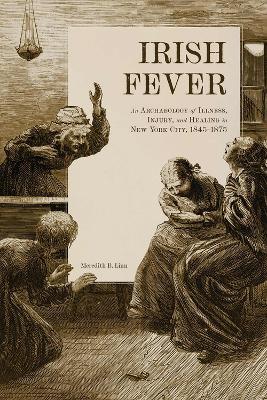 Irish Fever: An Archaeology of Illness, Injury, and Healing in New York City, 1845-1875 - Meredith Linn - cover