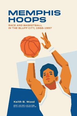 Memphis Hoops: Race and Basketball in the Bluff City,1968-1997 - Keith Brian Wood - cover