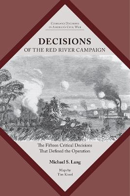 Decisions of the Red River Campaign: The Fifteen Critical Decisions That Defined the Operation - Michael S. Lang - cover