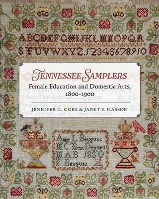Tennessee Samplers: Female Education and Domestic Arts, 1800-1900 - Jennifer Core,Janet S. Hasson - cover