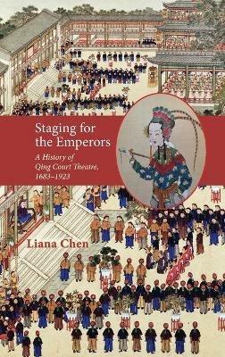 Staging for the Emperors: A History of Qing Court Theatre, 1683-1923 - Liana Chen - cover