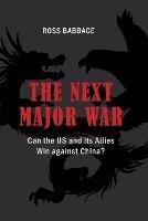 The Next Major War: Can the US and its Allies Win Against China? - Ross Babbage - cover