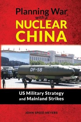 Planning War with a Nuclear China: Us Military Strategy and Mainland Strikes - John Speed Meyers - cover