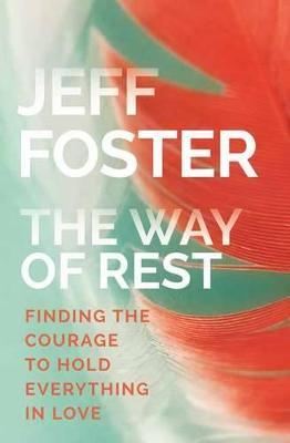 The Way of Rest: Finding The Courage to Hold Everything in Love - Jeff Foster - cover