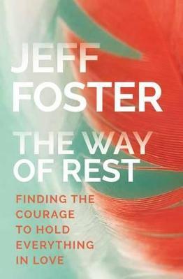 Way of Rest: Finding the Courage to Hold Everything in Love - Jeff Foster - cover