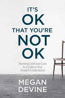 It's OK That You're Not OK: Meeting Grief and Loss in a Culture That Doesn't Understand - Megan Devine - cover