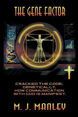 The Gene Factor: Cracked the Code, Genetically, How Communication with God is Manifest. - M. J. Manley - cover