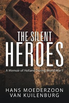The Silent Heroes: A Memoir of Holland During World War II - Hans Moederzoon van Kuilenburg - cover
