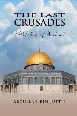The Last Crusades (Abdullah of Arabia) - Abdullah Bin Juttie - cover
