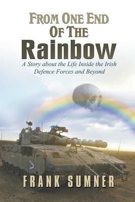 From One End of the Rainbow: A Story about the Life Inside the Irish Defence Forces and Beyond - Frank Sumner - cover