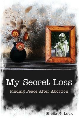 My Secret Loss (Finding Peace After Abortion) - Sheila M Luck - cover