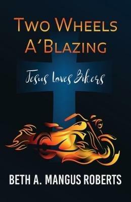 Two Wheels A'blazing: Jesus Loves Bikers - Beth a Mangus Roberts - cover
