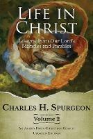 Life in Christ Vol 2: Lessons from Our Lord's Miracles and Parables - Charles H Spurgeon - cover
